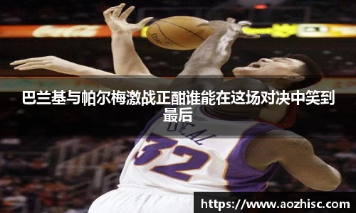 巴兰基与帕尔梅激战正酣谁能在这场对决中笑到最后